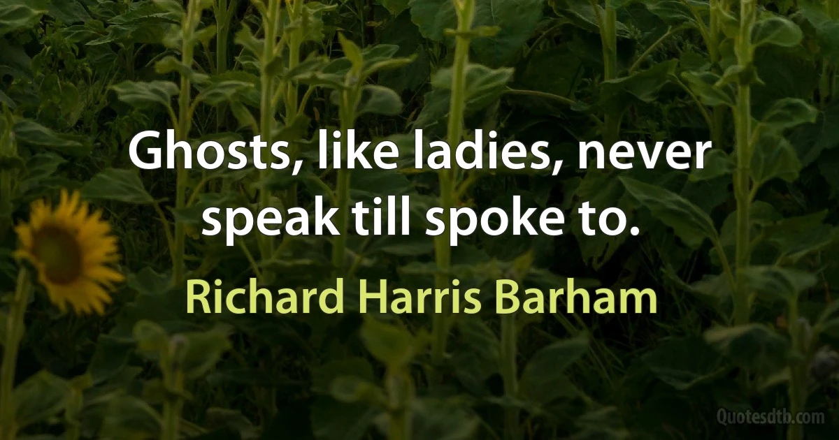 Ghosts, like ladies, never speak till spoke to. (Richard Harris Barham)