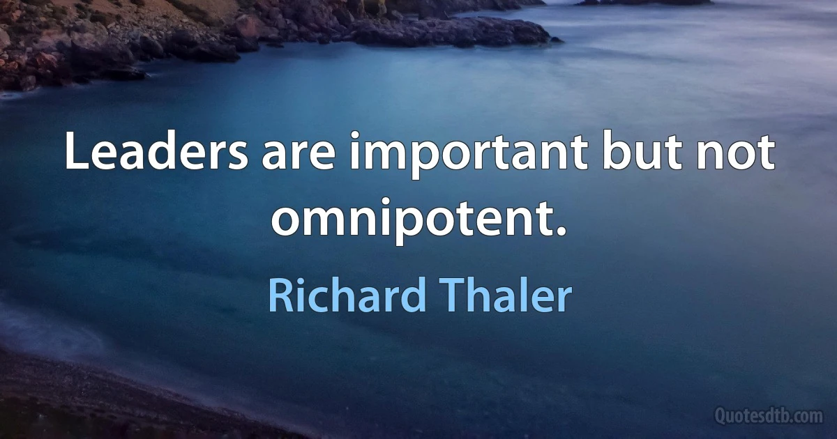 Leaders are important but not omnipotent. (Richard Thaler)