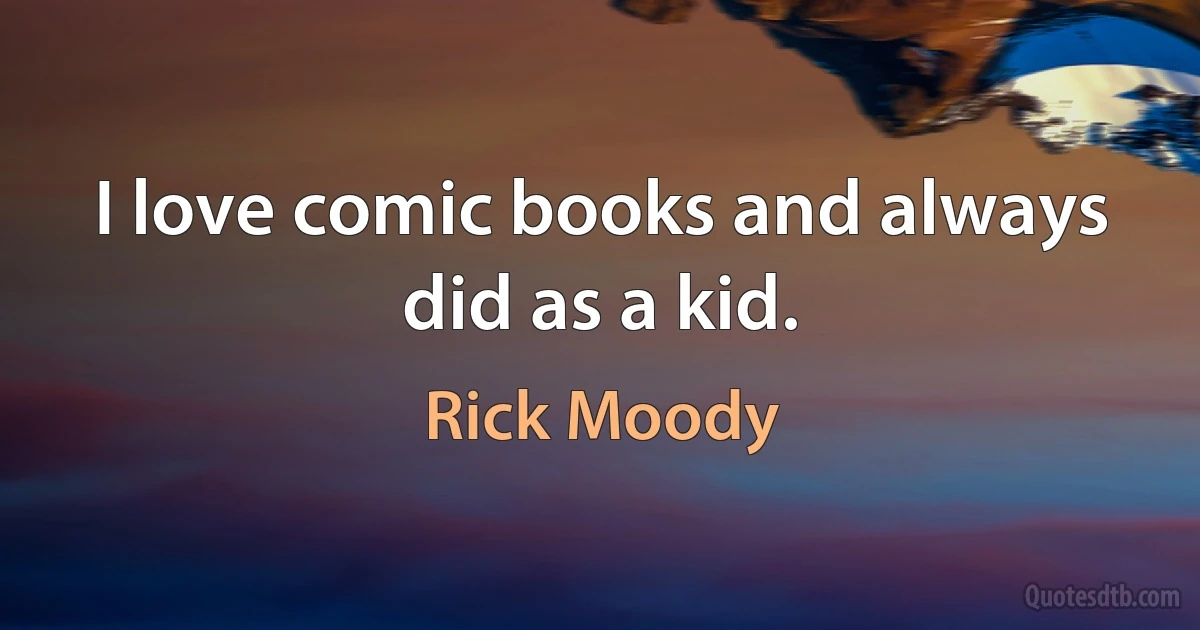 I love comic books and always did as a kid. (Rick Moody)