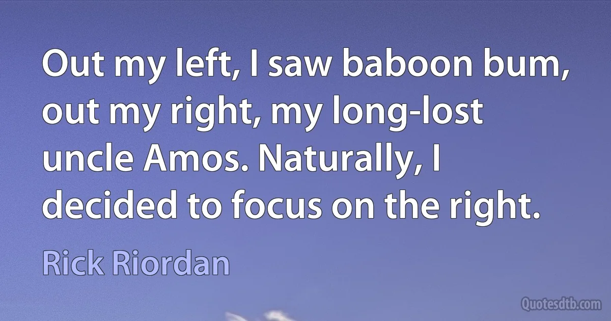 Out my left, I saw baboon bum, out my right, my long-lost uncle Amos. Naturally, I decided to focus on the right. (Rick Riordan)