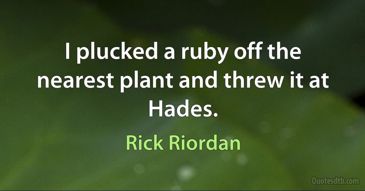 I plucked a ruby off the nearest plant and threw it at Hades. (Rick Riordan)