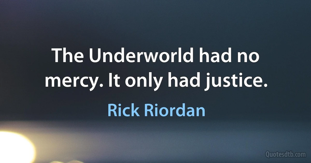 The Underworld had no mercy. It only had justice. (Rick Riordan)