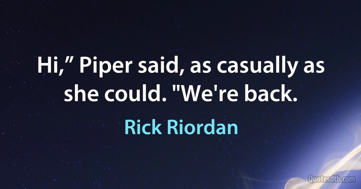 Hi,” Piper said, as casually as she could. "We're back. (Rick Riordan)