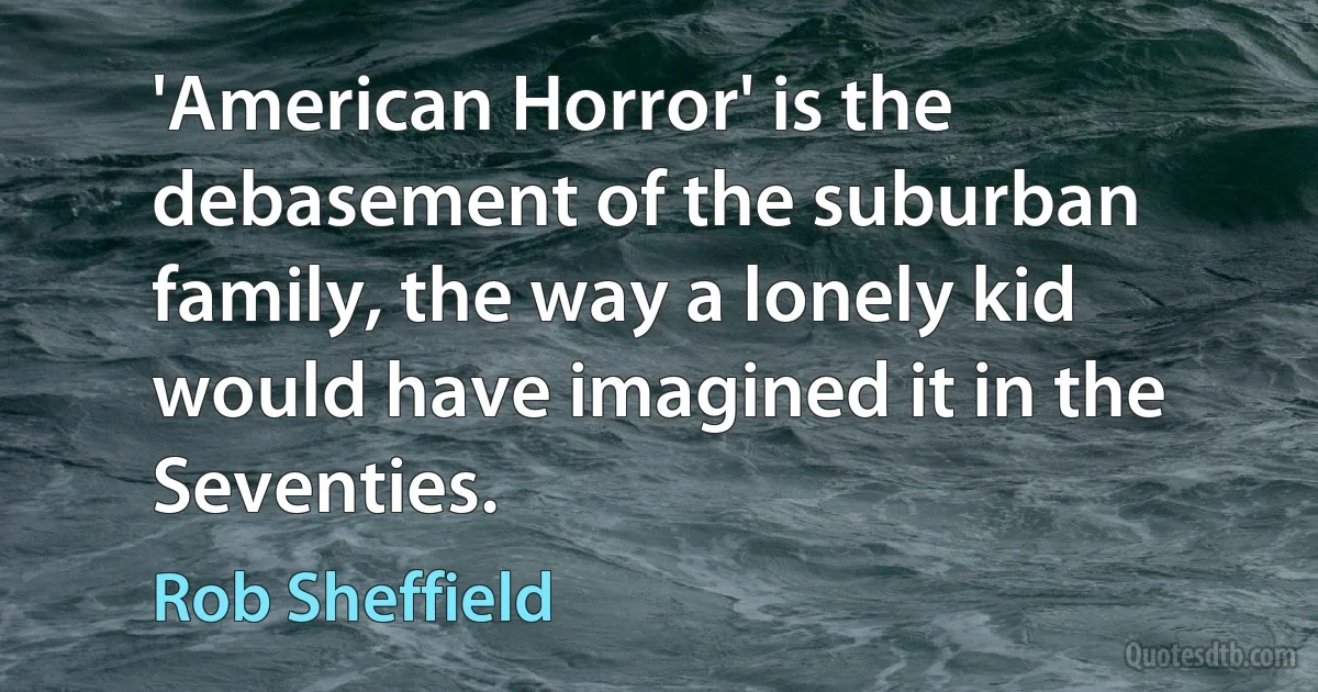 'American Horror' is the debasement of the suburban family, the way a lonely kid would have imagined it in the Seventies. (Rob Sheffield)