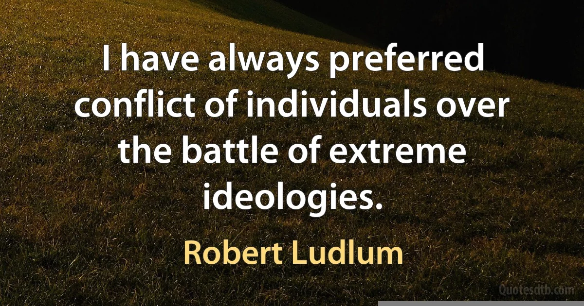 I have always preferred conflict of individuals over the battle of extreme ideologies. (Robert Ludlum)