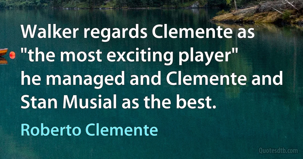 Walker regards Clemente as "the most exciting player" he managed and Clemente and Stan Musial as the best. (Roberto Clemente)