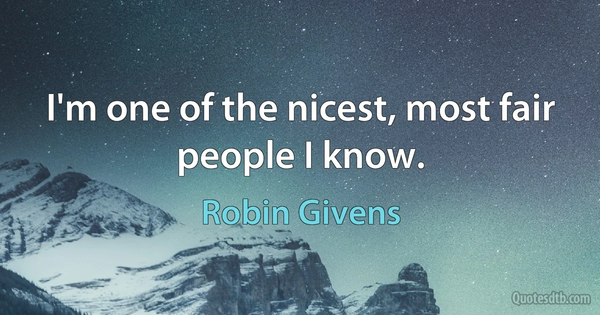 I'm one of the nicest, most fair people I know. (Robin Givens)