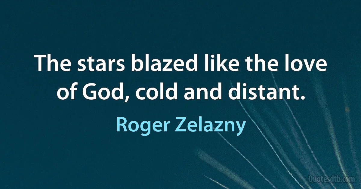 The stars blazed like the love of God, cold and distant. (Roger Zelazny)