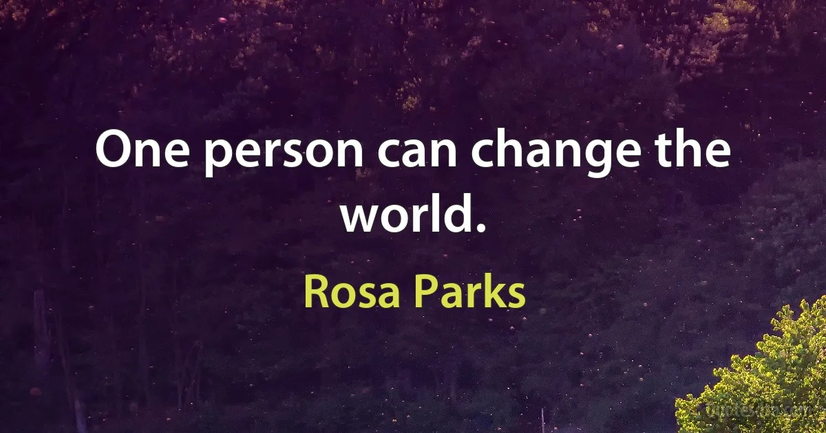 One person can change the world. (Rosa Parks)