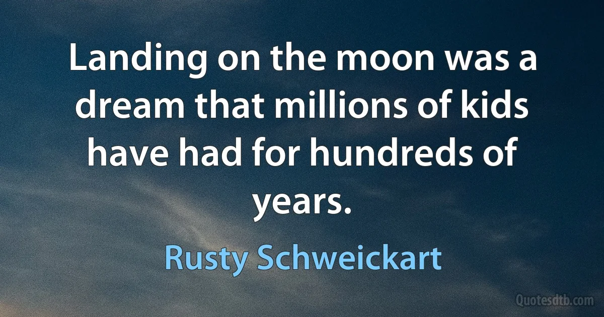 Landing on the moon was a dream that millions of kids have had for hundreds of years. (Rusty Schweickart)