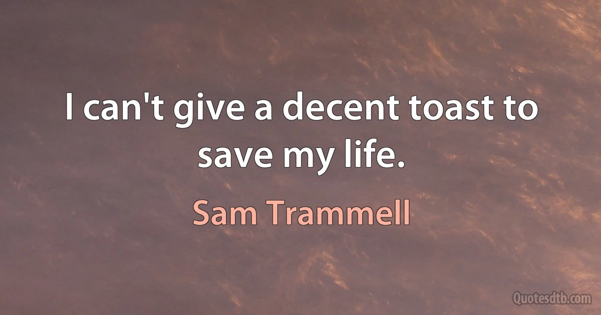 I can't give a decent toast to save my life. (Sam Trammell)