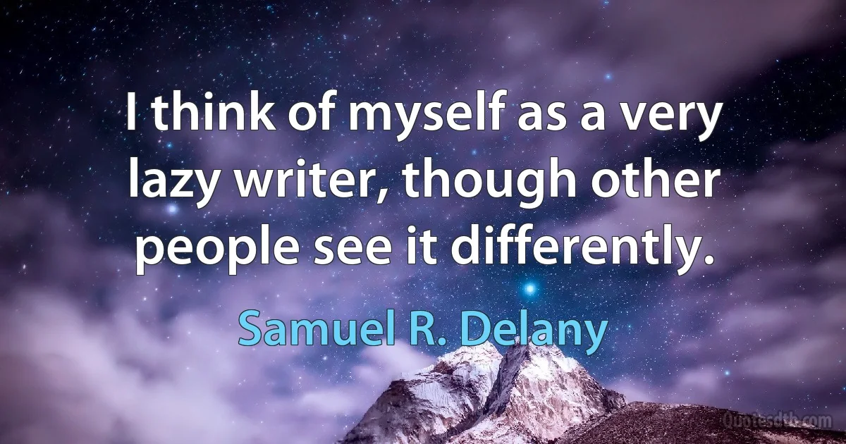 I think of myself as a very lazy writer, though other people see it differently. (Samuel R. Delany)