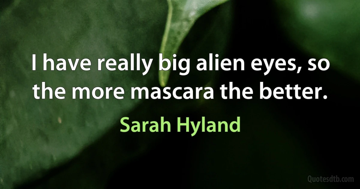 I have really big alien eyes, so the more mascara the better. (Sarah Hyland)