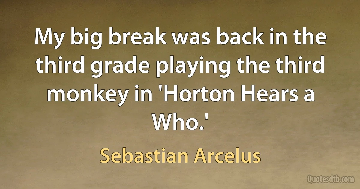 My big break was back in the third grade playing the third monkey in 'Horton Hears a Who.' (Sebastian Arcelus)