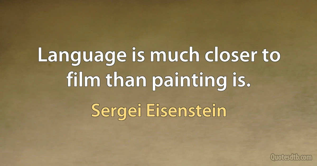 Language is much closer to film than painting is. (Sergei Eisenstein)