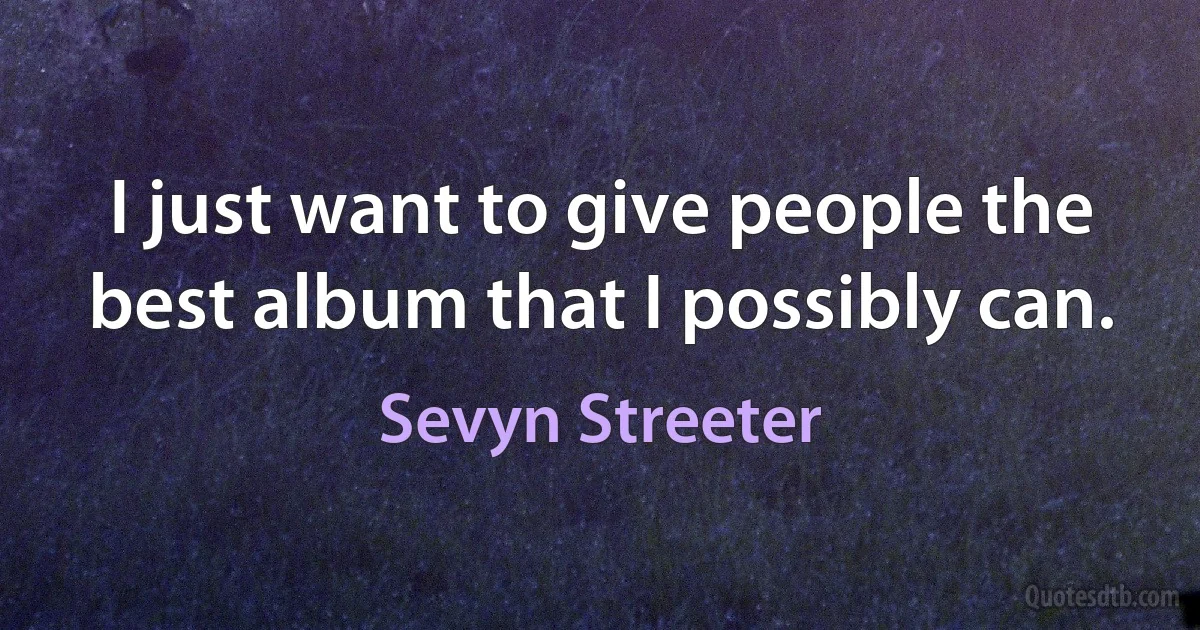 I just want to give people the best album that I possibly can. (Sevyn Streeter)