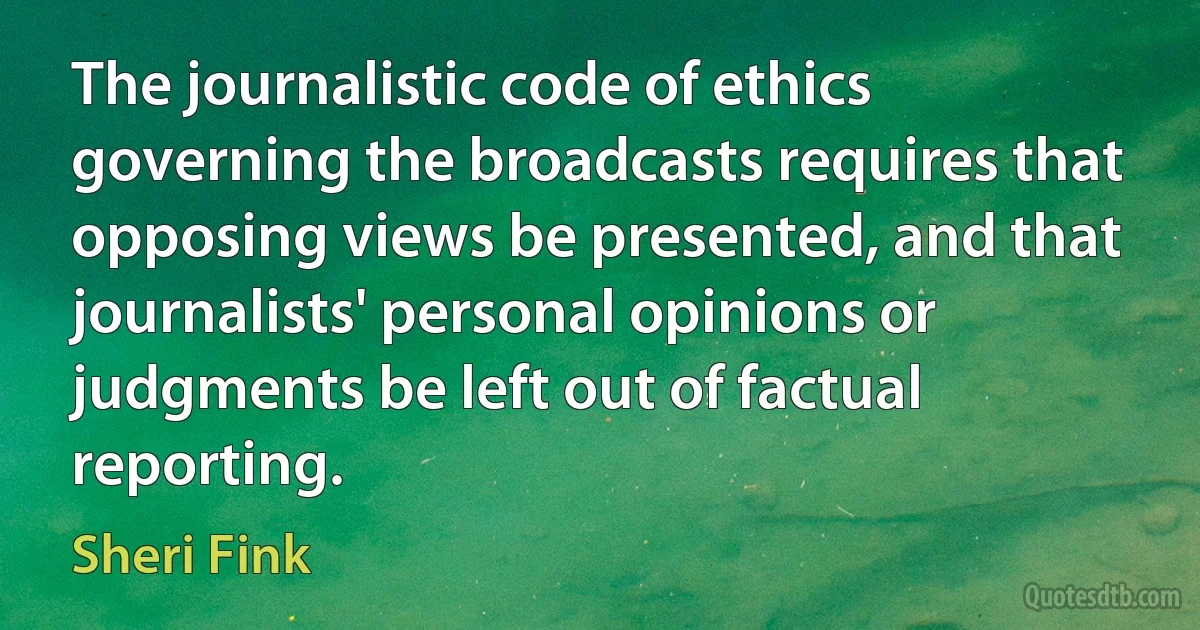 The journalistic code of ethics governing the broadcasts requires that opposing views be presented, and that journalists' personal opinions or judgments be left out of factual reporting. (Sheri Fink)