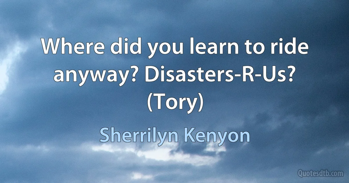 Where did you learn to ride anyway? Disasters-R-Us? (Tory) (Sherrilyn Kenyon)