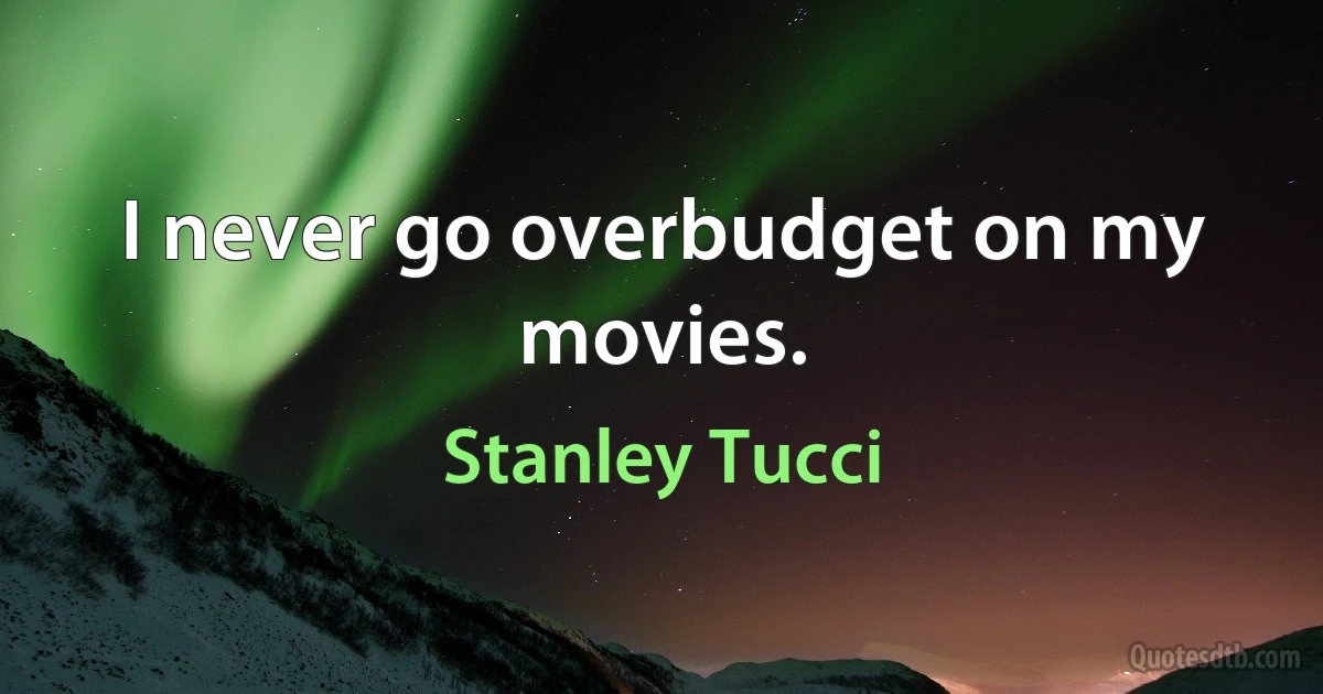 I never go overbudget on my movies. (Stanley Tucci)