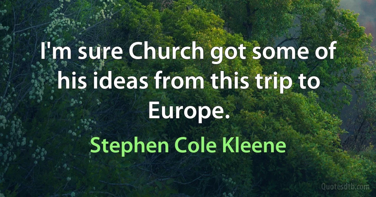 I'm sure Church got some of his ideas from this trip to Europe. (Stephen Cole Kleene)