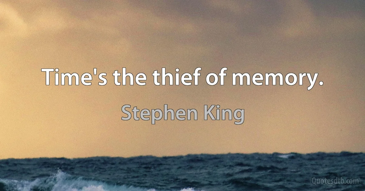 Time's the thief of memory. (Stephen King)