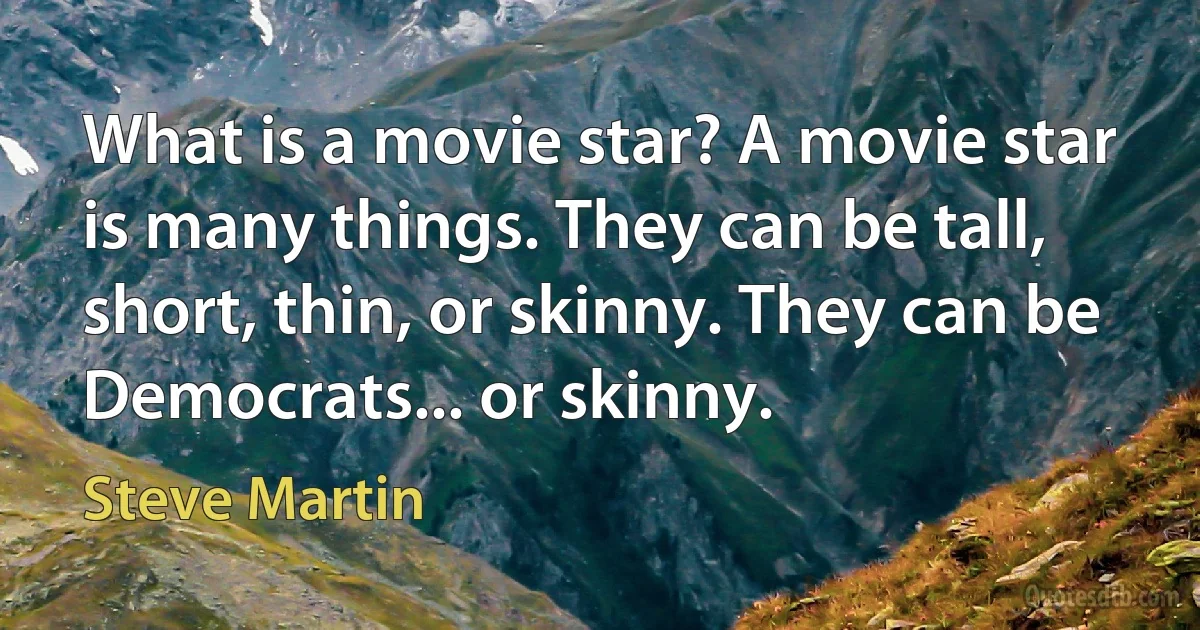 What is a movie star? A movie star is many things. They can be tall, short, thin, or skinny. They can be Democrats... or skinny. (Steve Martin)