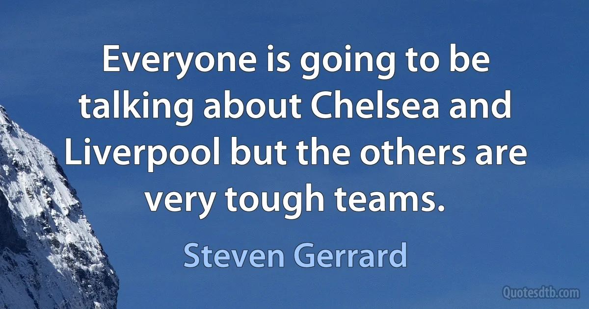 Everyone is going to be talking about Chelsea and Liverpool but the others are very tough teams. (Steven Gerrard)