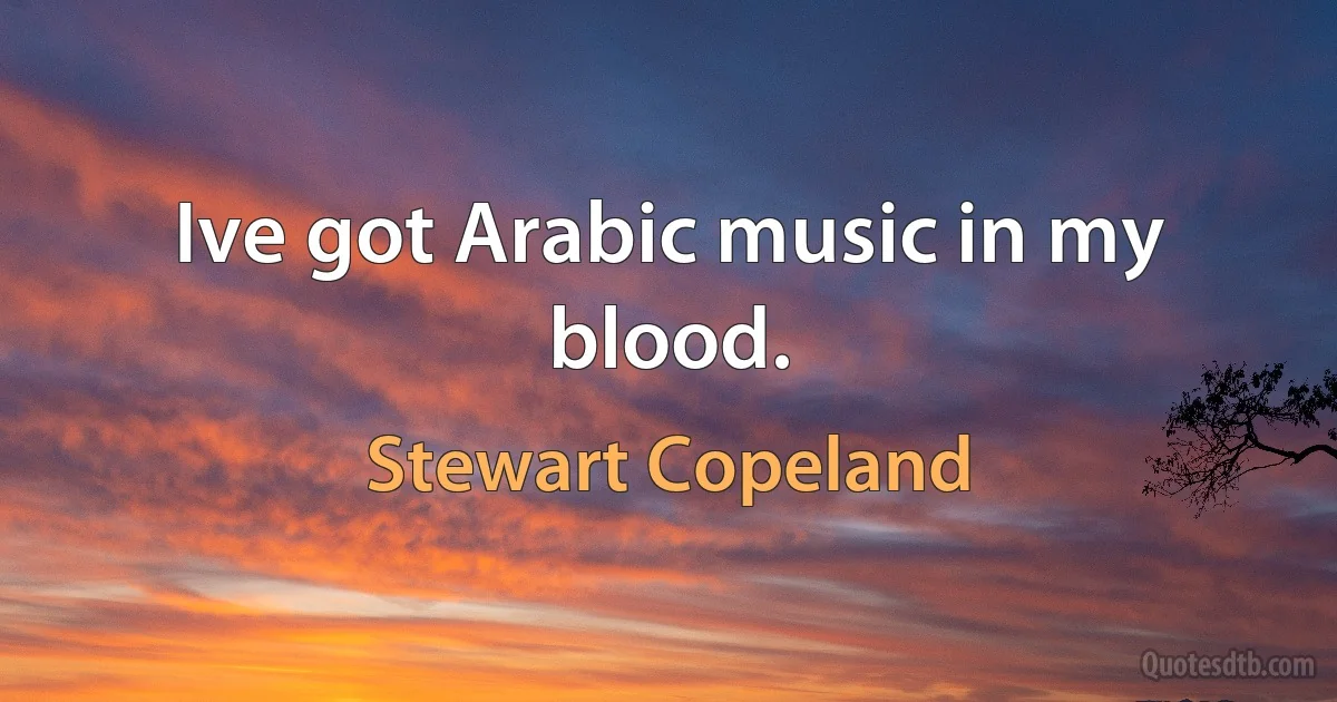 Ive got Arabic music in my blood. (Stewart Copeland)