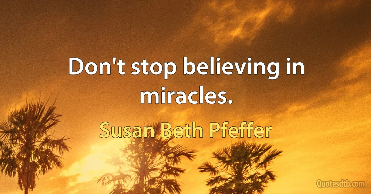 Don't stop believing in miracles. (Susan Beth Pfeffer)