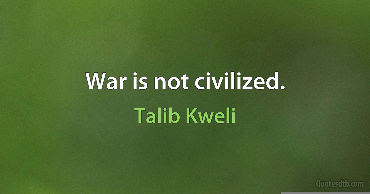 War is not civilized. (Talib Kweli)