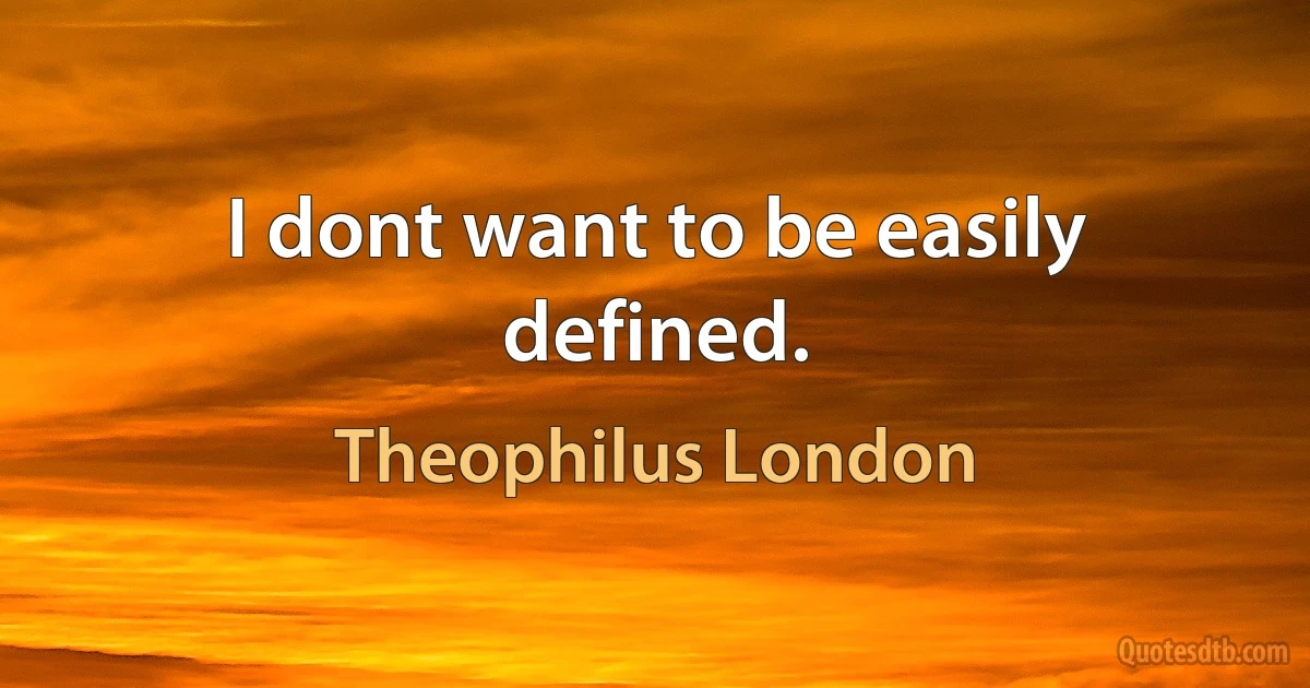 I dont want to be easily defined. (Theophilus London)