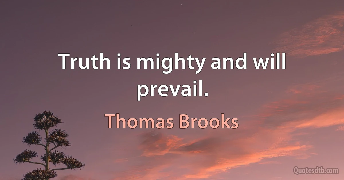 Truth is mighty and will prevail. (Thomas Brooks)