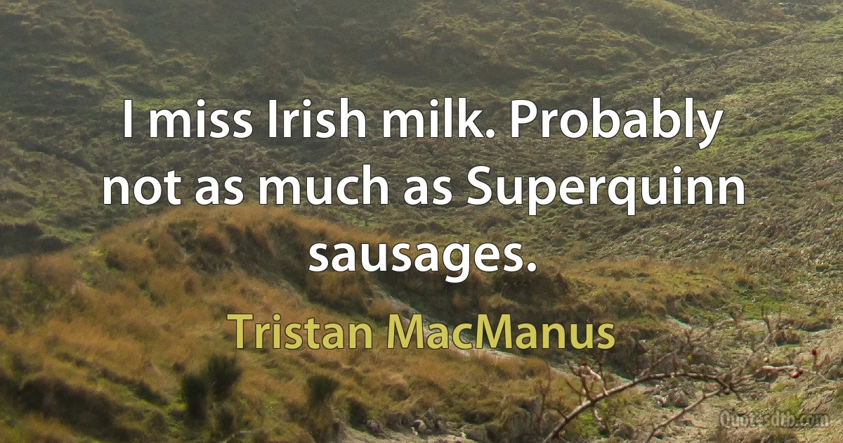 I miss Irish milk. Probably not as much as Superquinn sausages. (Tristan MacManus)