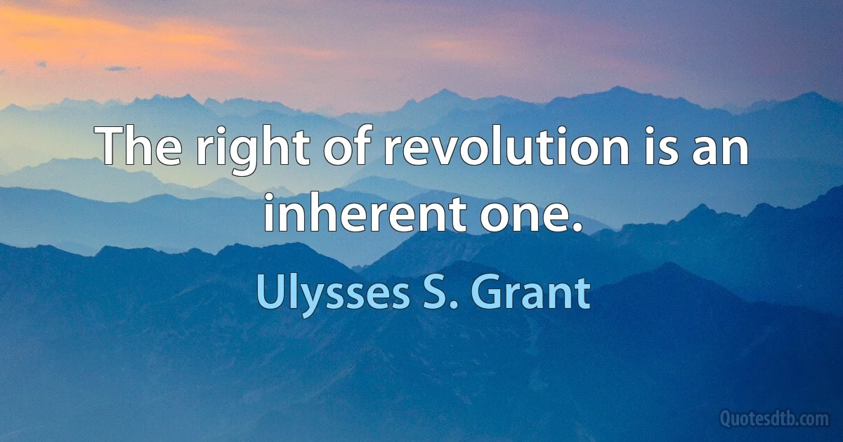 The right of revolution is an inherent one. (Ulysses S. Grant)