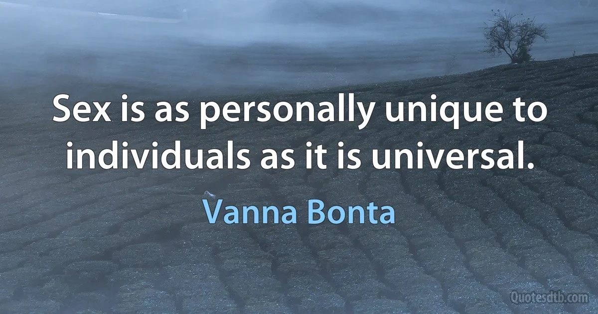 Sex is as personally unique to individuals as it is universal. (Vanna Bonta)