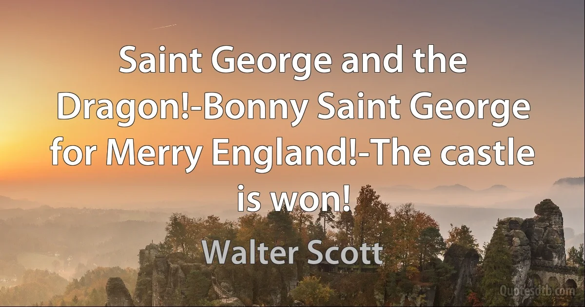 Saint George and the Dragon!-Bonny Saint George for Merry England!-The castle is won! (Walter Scott)