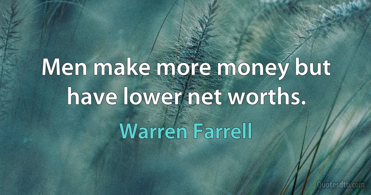 Men make more money but have lower net worths. (Warren Farrell)