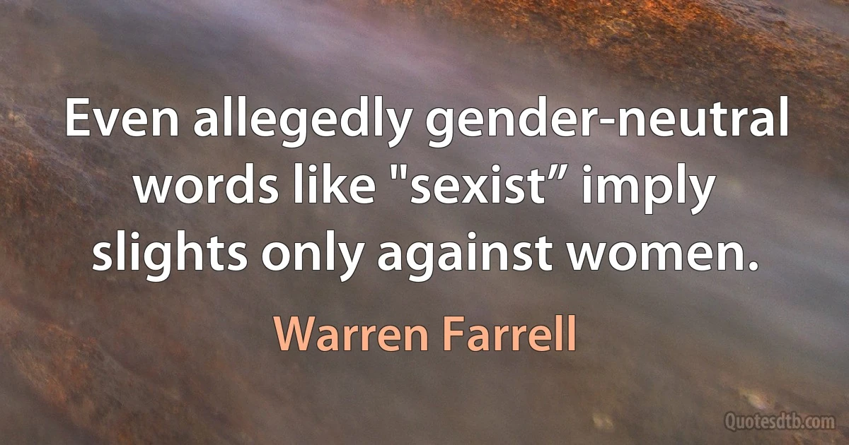 Even allegedly gender-neutral words like "sexist” imply slights only against women. (Warren Farrell)