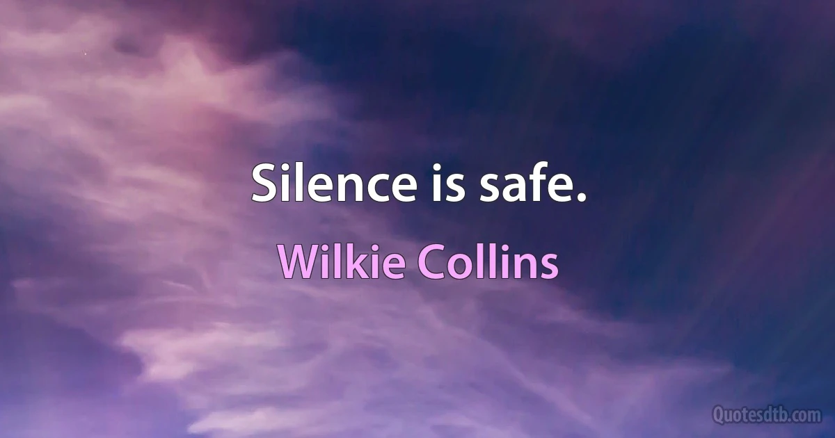 Silence is safe. (Wilkie Collins)