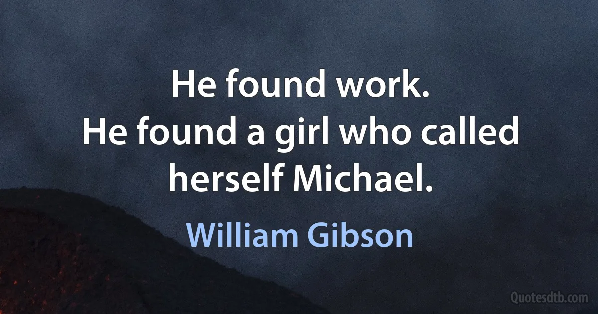 He found work.
He found a girl who called herself Michael. (William Gibson)