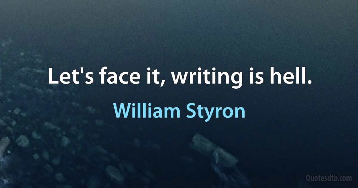 Let's face it, writing is hell. (William Styron)