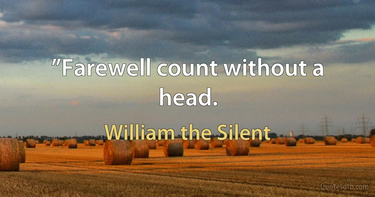 ”Farewell count without a head. (William the Silent)