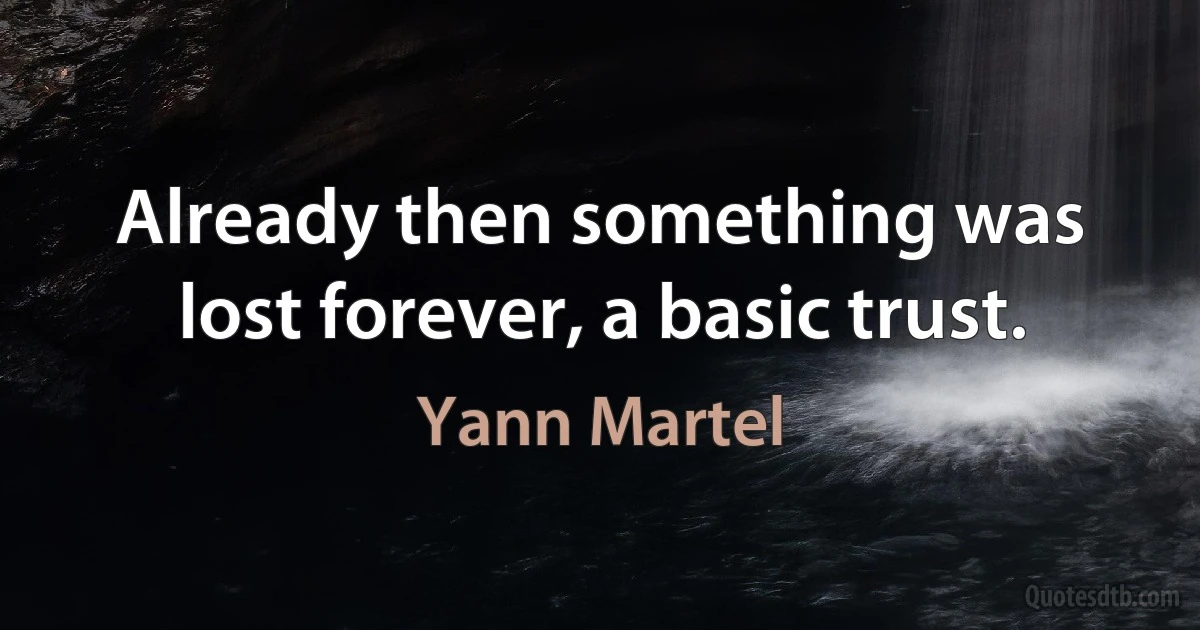 Already then something was lost forever, a basic trust. (Yann Martel)