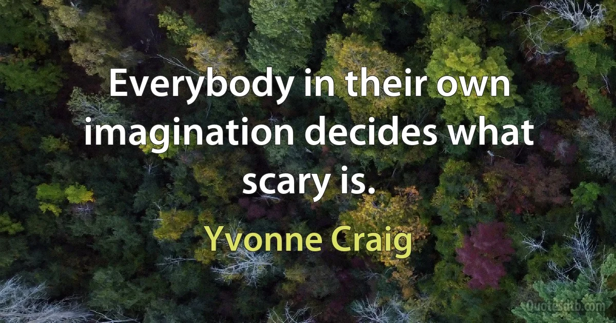 Everybody in their own imagination decides what scary is. (Yvonne Craig)