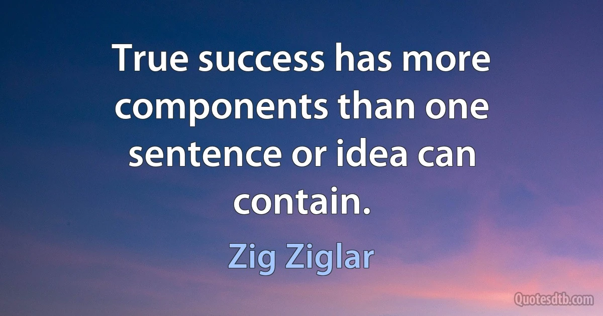 True success has more components than one sentence or idea can contain. (Zig Ziglar)