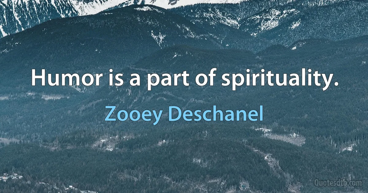 Humor is a part of spirituality. (Zooey Deschanel)