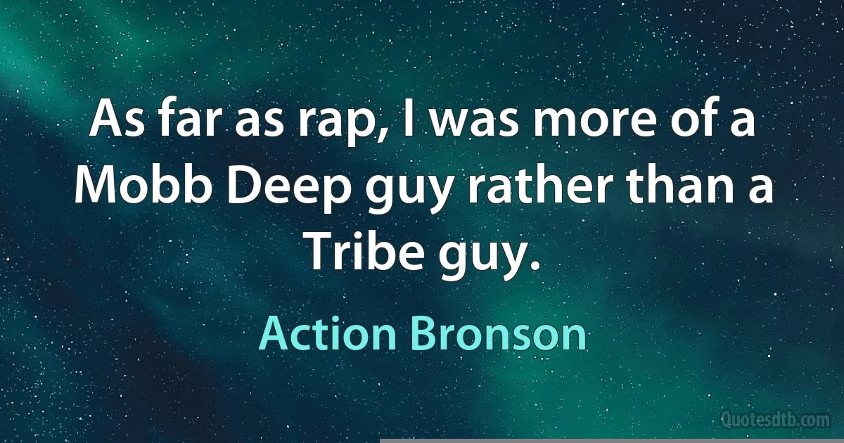 As far as rap, I was more of a Mobb Deep guy rather than a Tribe guy. (Action Bronson)