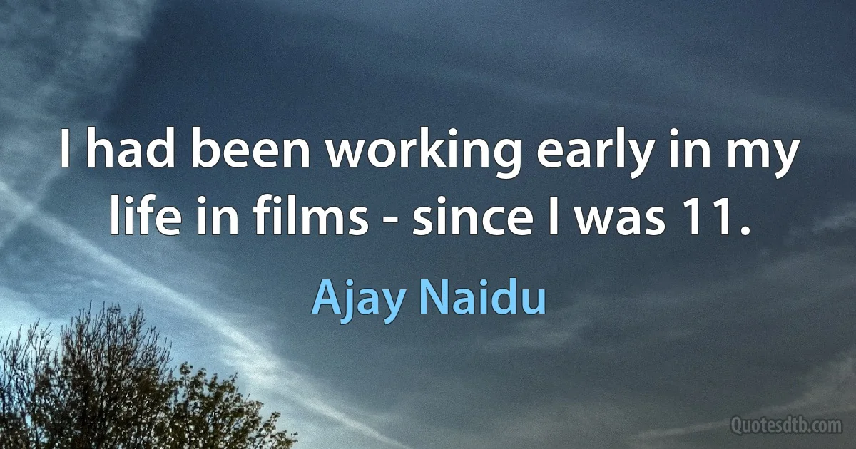 I had been working early in my life in films - since I was 11. (Ajay Naidu)