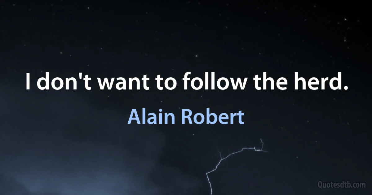 I don't want to follow the herd. (Alain Robert)