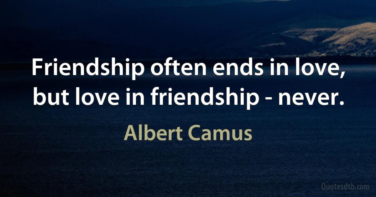 Friendship often ends in love, but love in friendship - never. (Albert Camus)